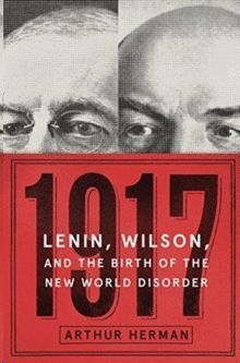 1917 : LENIN, WILSON, AND THE BIRTH OF THE NEW WORLD DISORDER
