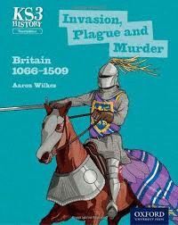 KEY STAGE 3 HISTORY BY AARON WILKES: INVASION, PLAGUE AND MURDER: BRITAIN 1066-1509 STUDENT BOOK