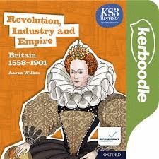 KEY STAGE 3 HISTORY BY AARON WILKES: REVOLUTION, INDUSTRY AND EMPIRE: BRITAIN 1558-1901 KERBOODLE LESSONS, RESOURCES AND ASSESSMENT