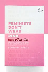 FEMINISTS DON´T WEAR PINK AND OTHER LIES