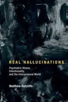 REAL HALLUCINATIONS : PSYCHIATRIC ILLNESS, INTENTIONALITY, AND THE INTERPERSONAL WORLD