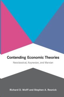 CONTENDING ECONOMIC THEORIES : NEOCLASSICAL, KEYNESIAN, AND MARXIAN