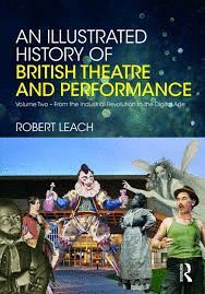 AN ILLUSTRATED HISTORY OF BRITISH THEATRE AND PERFORMANCE : VOLUME TWO - FROM THE INDUSTRIAL REVOLUTION TO THE DIGITAL AGE