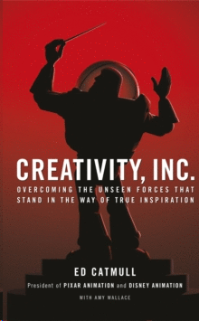 CREATIVITY, INC. : OVERCOMING THE UNSEEN FORCES THAT STAND IN THE WAY OF TRUE INSPIRATION