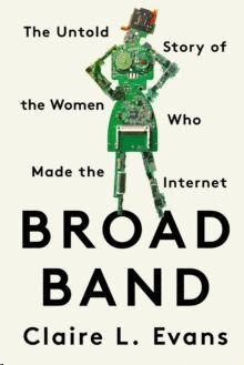 BROAD BAND : THE UNTOLD STORY OF THE WOMEN WHO MADE THE INTERNET