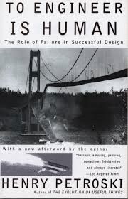 TO ENGINEER IS HUMAN : THE ROLE OF FAILURE IN SUCCESSFUL DESIGN