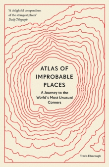 ATLAS OF IMPROBABLE PLACES : A JOURNEY TO THE WORLD'S MOST UNUSUAL CORNERS