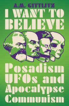 I WANT TO BELIEVE : POSADISM, UFOS AND APOCALYPSE COMMUNISM