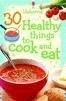 30 HEALTHY THINGS TO COOK AND EAT
