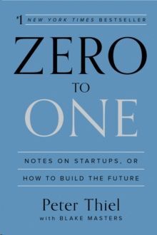 ZERO TO ONE : NOTES ON STARTUPS, OR HOW TO BUILD THE FUTURE