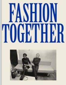 FASHION TOGETHER : FASHION'S MOST EXTRAORDINARY DUOS ON THE ART OF COLLABORATION, TRUST, AND LOVE