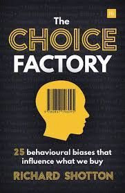 CHOICE FACTORY: 25 BEHAVIOURAL BIASES THAT INFLUENCE WHAT WE BUY