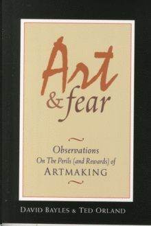 ART & FEAR: OBSERVATIONS ON THE PERILS (AND REWARDS) OF ARTMAKING