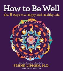 HOW TO BE WELL : THE 6 KEYS TO A HAPPY AND HEALTHY LIFE