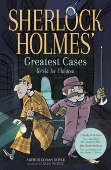 SHERLOCK HOLMES' GREATEST CASES RETOLD FOR CHILDREN : A STUDY IN SCARLET, THE HOUND OF THE BASKERVILLES, THE FINAL PROBLEM, THE EMPTY HOUSE