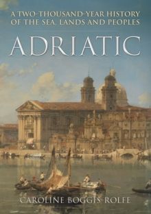 ADRIATIC : A TWO-THOUSAND-YEAR HISTORY OF THE SEA, LANDS AND PEOPLES