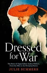 DRESSED FOR WAR : THE STORY OF AUDREY WITHERS, VOGUE EDITOR EXTRAORDINAIRE FROM THE BLITZ TO THE SWINGING SIXTIES