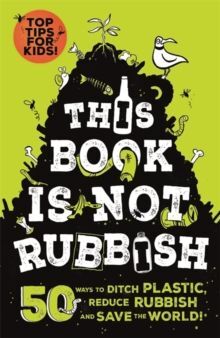 THIS BOOK IS NOT RUBBISH : 50 WAYS TO DITCH PLASTIC, REDUCE RUBBISH AND SAVE THE WORLD!