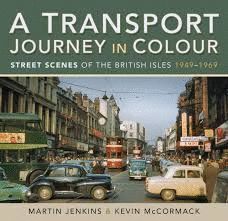 A TRANSPORT JOURNEY IN COLOUR : STREET SCENES OF THE BRITISH ISLES 1949 - 1969