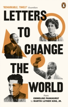 LETTERS TO CHANGE THE WORLD : FROM EMMELINE PANKHURST TO MARTIN LUTHER KING, JR.