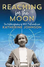 REACHING FOR THE MOON : THE AUTOBIOGRAPHY OF NASA MATHEMATICIAN KATHERINE JOHNSON