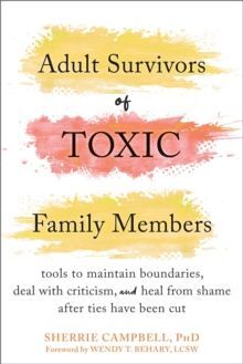 ADULT SURVIVORS OF TOXIC FAMILY MEMBERS : TOOLS TO MAINTAIN BOUNDARIES, DEAL WITH CRITICISM, AND HEAL FROM SHAME AFTER TIES HAVE BEEN CUT