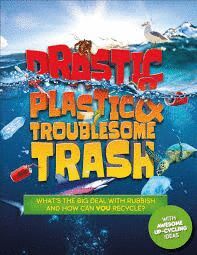 DRASTIC PLASTIC AND TROUBLESOME TRASH : WHAT'S THE BIG DEAL WITH RUBBISH, AND HOW CAN YOU RECYCLE?