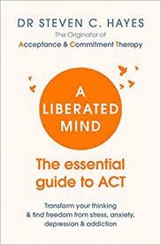 A LIBERATED MIND : THE ESSENTIAL GUIDE TO ACT