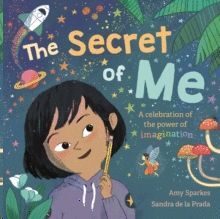 THE SECRET OF ME : A CELEBRATION OF THE POWER OF IMAGINATION