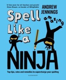 SPELL LIKE A NINJA : TOP TIPS, RULES AND REMEDIES TO SUPERCHARGE YOUR SPELLING
