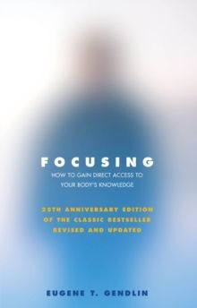 FOCUSING. HOW TO GAIN DIRECT ACCESS TO YOUR BODY'S KNOWLEDGE