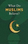 WHAT DO MUSLIMS BELIEVE?