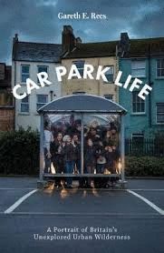 CAR PARK LIFE : A PORTRAIT OF BRITAIN'S UNEXPLORED URBAN WILDERNESS