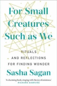 FOR SMALL CREATURES SUCH AS WE : RITUALS AND REFLECTIONS FOR FINDING WONDER