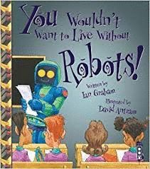 YOU WOULDN'T WANT TO LIVE WITHOUT ROBOTS!