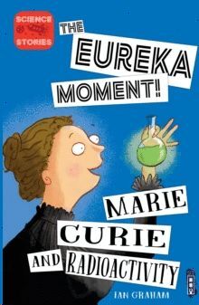 THE EUREKA MOMENT: MARIE CURIE AND RADIOACTIVITY