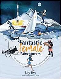 FANTASTIC FEMALE ADVENTURERS : TRULY AMAZING TALES OF WOMEN EXPLORING THE WORLD