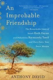 AN IMPROBABLE FRIENDSHIP : THE REMARKABLE LIVES OF ISRAELI RUTH DAYAN AND PALESTINIAN RAYMONDA TAWIL AND THEIR FORTY-YEAR PEACE MISSION