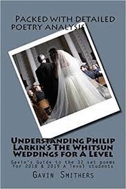 UNDERSTANDING PHILIP LARKIN'S THE WHITSUN WEDDINGS FOR A LEVEL: GAVIN'S GUIDE TO THE 32 SET POEMS FOR 2018 & 2019 A LEVEL