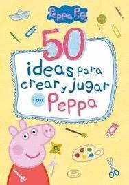 50 IDEAS PARA CREAR Y JUGAR CON PEPPA